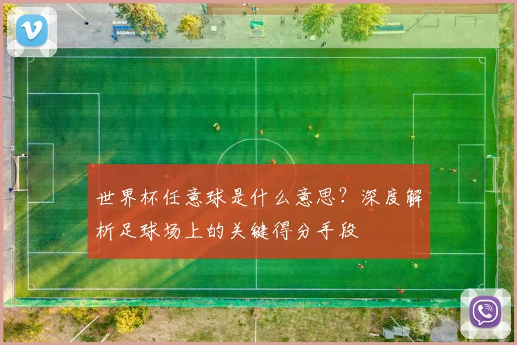 世界杯任意球是什么意思?深度解析足球场上的关键得分手段