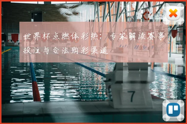 世界杯点燃体彩热:专家解读赛事投注与合法购彩渠道