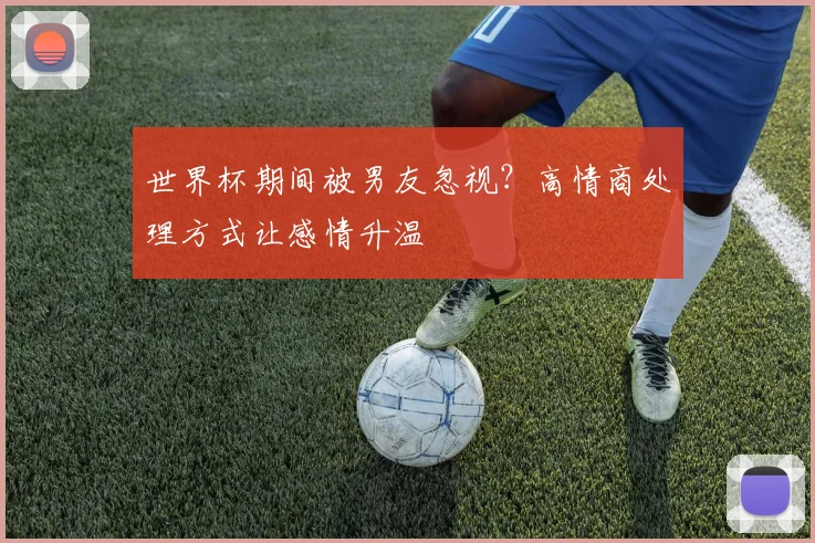 世界杯期间被男友忽视？高情商处理方式让感情升温