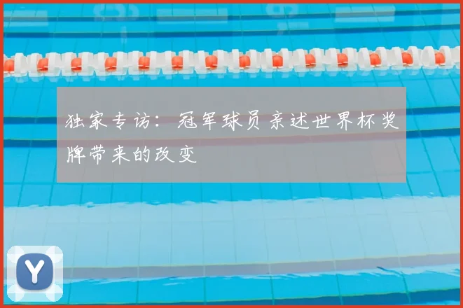 独家专访:冠军球员亲述世界杯奖牌带来的改变