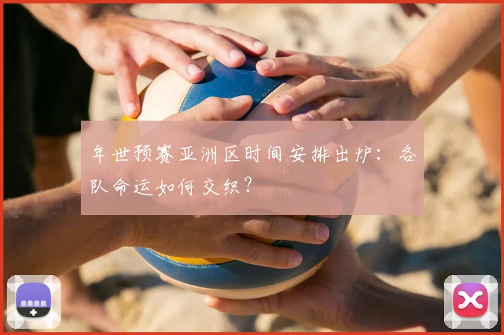 年世预赛亚洲区时间安排出炉：各队命运如何交织？