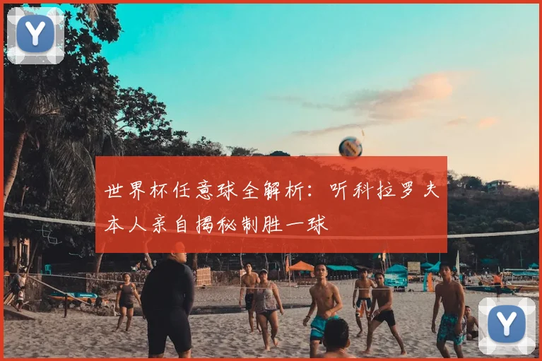 世界杯任意球全解析：听科拉罗夫本人亲自揭秘制胜一球