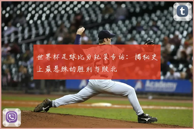 世界杯足球比分纪录专访：揭秘史上最悬殊的胜利与败北