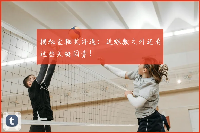 揭秘金靴奖评选：进球数之外还有这些关键因素！