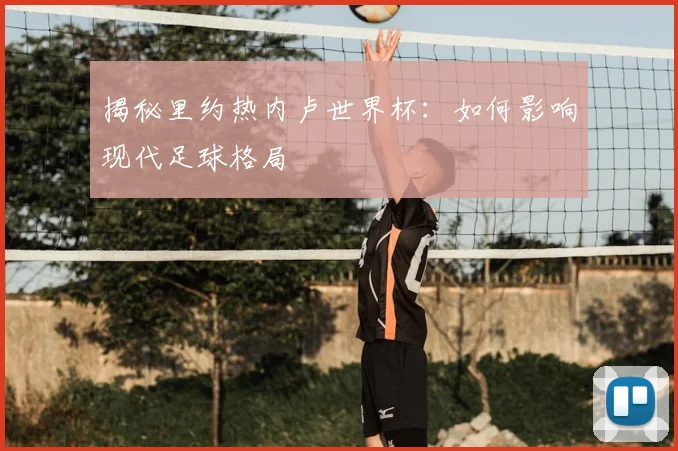揭秘里约热内卢世界杯：如何影响现代足球格局