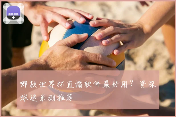 哪款世界杯直播软件最好用？资深球迷亲测推荐