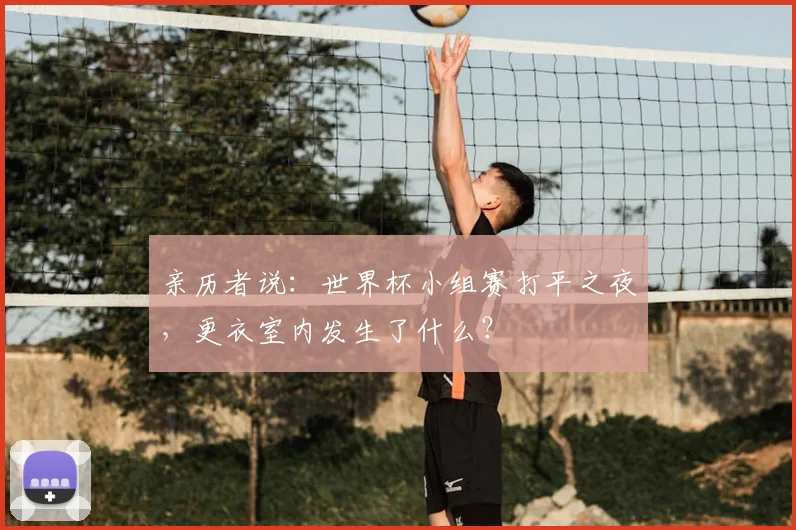亲历者说：世界杯小组赛打平之夜，更衣室内发生了什么？
