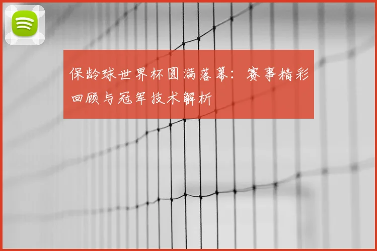 保龄球世界杯圆满落幕:赛事精彩回顾与冠军技术解析
