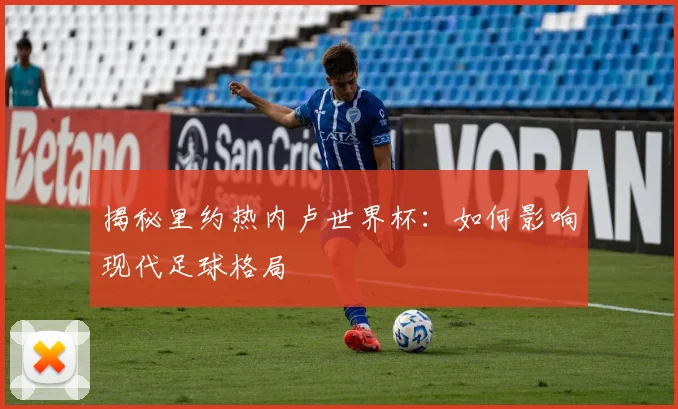 揭秘里约热内卢世界杯：如何影响现代足球格局