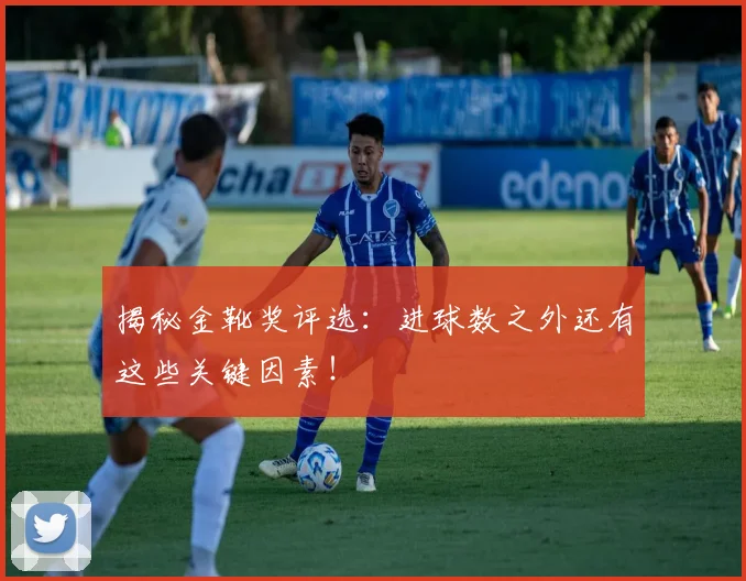 揭秘金靴奖评选：进球数之外还有这些关键因素！