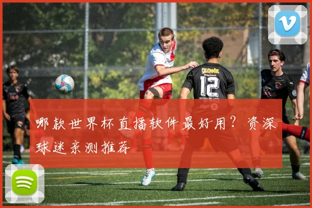 哪款世界杯直播软件最好用？资深球迷亲测推荐