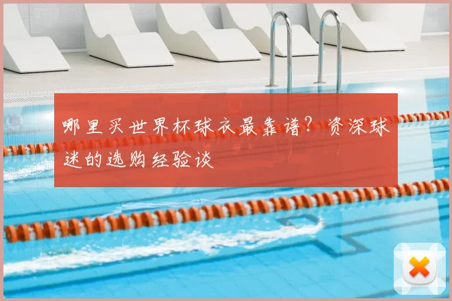 哪里买世界杯球衣最靠谱？资深球迷的选购经验谈