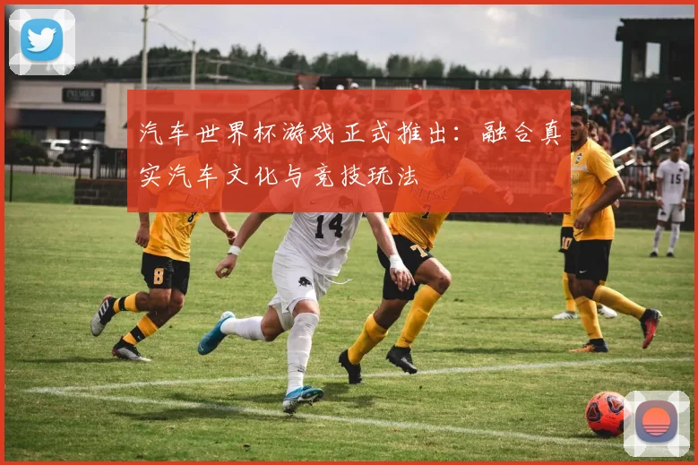 汽车世界杯游戏正式推出：融合真实汽车文化与竞技玩法