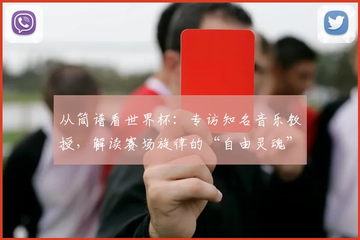 从筒谱看世界杯：专访知名音乐教授，解读赛场旋律的“自由灵魂”