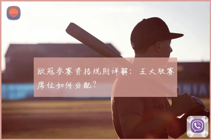 欧冠参赛资格规则详解：五大联赛席位如何分配？