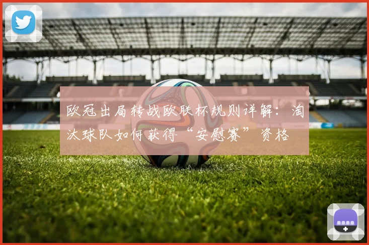欧冠出局转战欧联杯规则详解：淘汰球队如何获得“安慰赛”资格