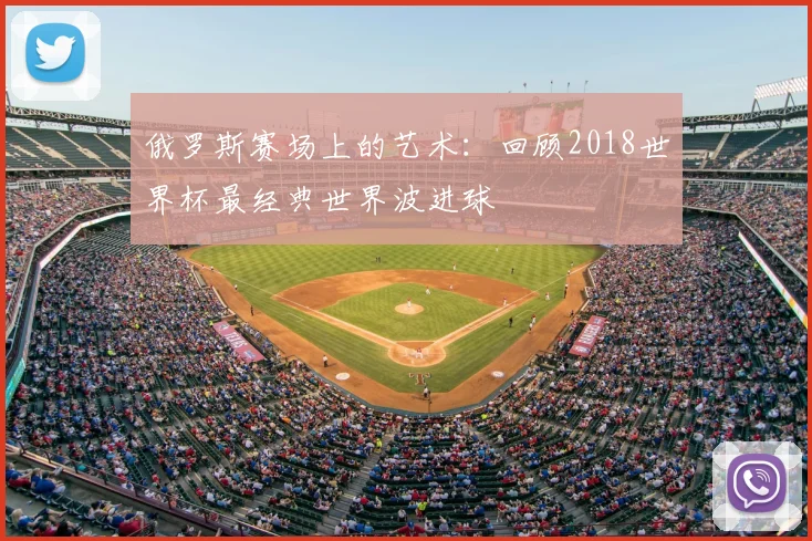 俄罗斯赛场上的艺术：回顾2018世界杯最经典世界波进球