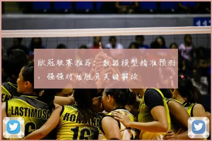 欧冠联赛推荐：数据模型精准预测，强强对话胜负关键解读