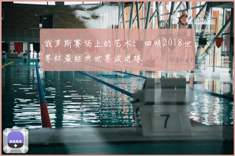 俄罗斯赛场上的艺术：回顾2018世界杯最经典世界波进球