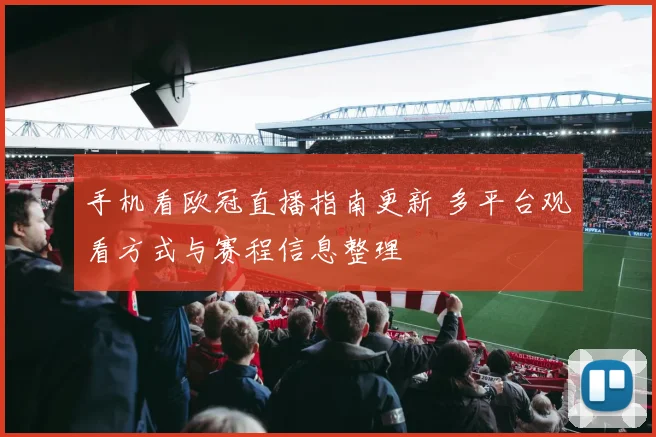 手机看欧冠直播指南更新 多平台观看方式与赛程信息整理