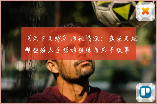 《天下足球》师徒情深：盘点足坛那些感人至深的教练与弟子故事