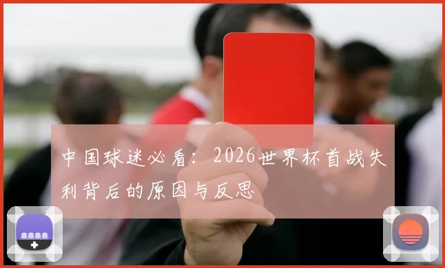 中国球迷必看：2026世界杯首战失利背后的原因与反思
