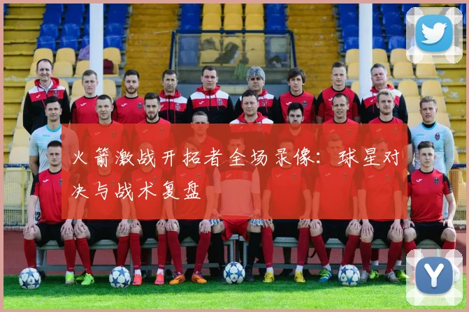 火箭激战开拓者全场录像：球星对决与战术复盘