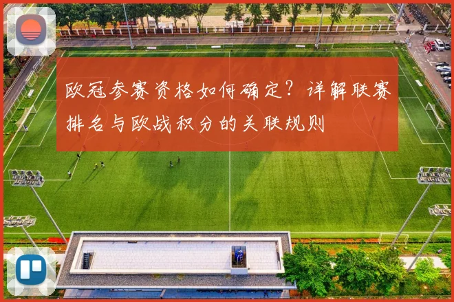 欧冠参赛资格如何确定？详解联赛排名与欧战积分的关联规则
