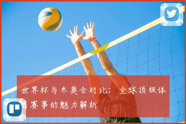 世界杯与冬奥会对比：全球顶级体育赛事的魅力解析