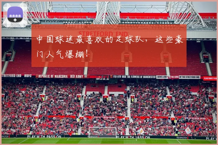 中国球迷最喜欢的足球队，这些豪门人气爆棚！