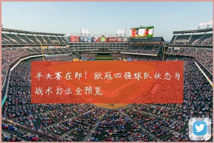 半决赛在即！欧冠四强球队状态与战术打法全预览