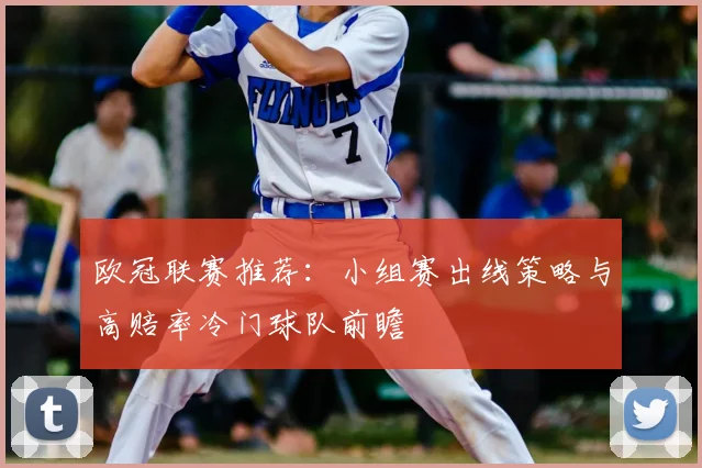 欧冠联赛推荐：小组赛出线策略与高赔率冷门球队前瞻